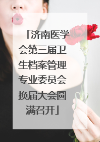 济南医学会第三届卫生档案管理专业委员会换届大会圆满召开