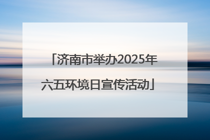济南市举办2025年六五环境日宣传活动