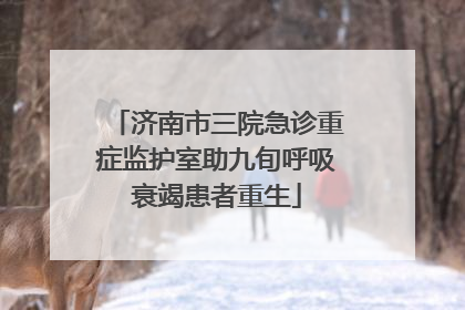 济南市三院急诊重症监护室助九旬呼吸衰竭患者重生