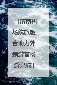 济南机场航旅融合助力外籍游客畅游泉城