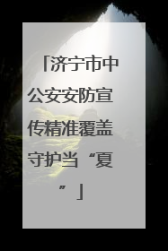 济宁市中公安安防宣传精准覆盖守护当“夏”