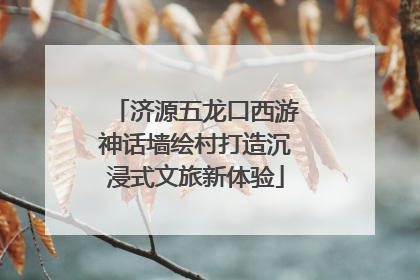 济源五龙口西游神话墙绘村打造沉浸式文旅新体验