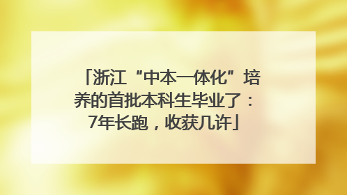 浙江“中本一体化”培养的首批本科生毕业了：7年长跑，收获几许