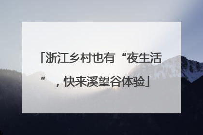 浙江乡村也有“夜生活”，快来溪望谷体验