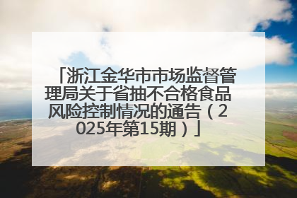 浙江金华市市场监督管理局关于省抽不合格食品风险控制情况的通告（2025年第15期）