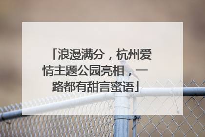 浪漫满分，杭州爱情主题公园亮相，一路都有甜言蜜语