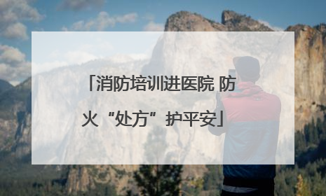 消防培训进医院 防火“处方”护平安
