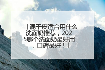 混干皮适合用什么洗面奶推荐，2025哪个洗面奶最好用，口碑最好！