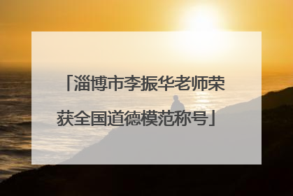 淄博市李振华老师荣获全国道德模范称号