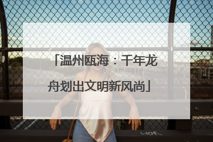 温州瓯海：千年龙舟划出文明新风尚
