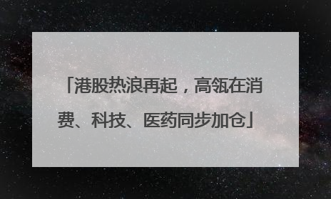 港股热浪再起，高瓴在消费、科技、医药同步加仓