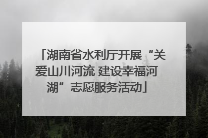 湖南省水利厅开展“关爱山川河流 建设幸福河湖”志愿服务活动
