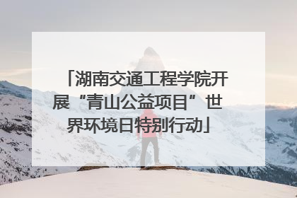 湖南交通工程学院开展“青山公益项目”世界环境日特别行动