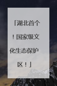 湖北首个！国家级文化生态保护区！