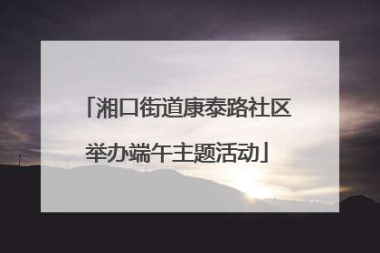 湘口街道康泰路社区举办端午主题活动