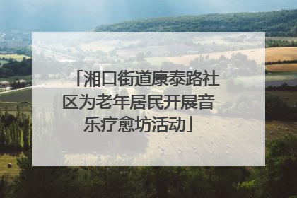 湘口街道康泰路社区为老年居民开展音乐疗愈坊活动