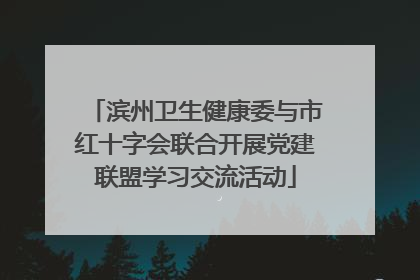 滨州卫生健康委与市红十字会联合开展党建联盟学习交流活动