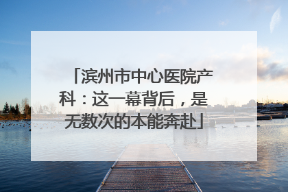 滨州市中心医院产科：这一幕背后，是无数次的本能奔赴