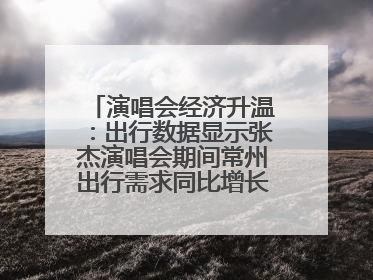 演唱会经济升温：出行数据显示张杰演唱会期间常州出行需求同比增长319%