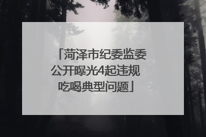 菏泽市纪委监委公开曝光4起违规吃喝典型问题