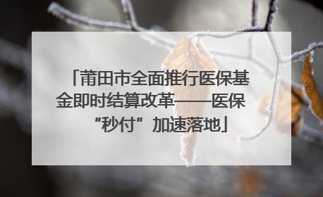 莆田市全面推行医保基金即时结算改革——医保“秒付”加速落地