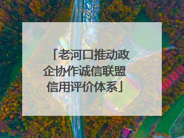 老河口推动政企协作诚信联盟信用评价体系