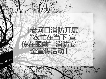 老河口消防开展“农忙在当下 宣传在眼前”消防安全宣传活动