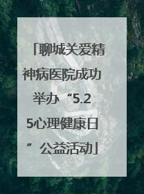 聊城关爱精神病医院成功举办“5.25心理健康日”公益活动