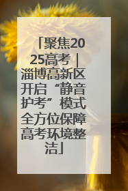 聚焦2025高考｜淄博高新区开启“静音护考”模式全方位保障高考环境整洁