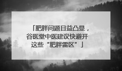 肥胖问题日益凸显，谷医堂中医建议快避开这些“肥胖雷区”