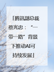 腾讯副总裁蔡光忠：“一带一路”背景下推动AI可持续发展