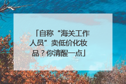 自称“海关工作人员”卖低价化妆品？你清醒一点
