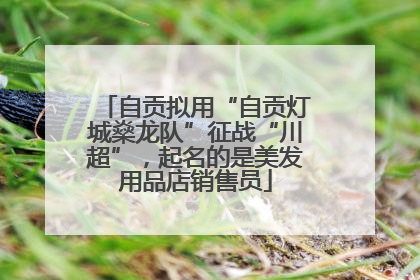自贡拟用“自贡灯城燊龙队”征战“川超”，起名的是美发用品店销售员