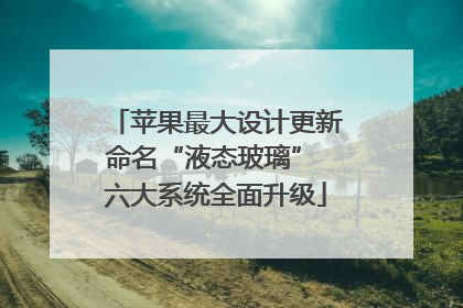 苹果最大设计更新命名“液态玻璃” 六大系统全面升级