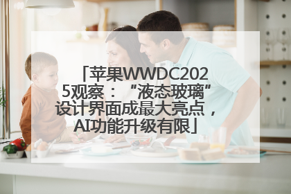 苹果WWDC2025观察：“液态玻璃”设计界面成最大亮点，AI功能升级有限