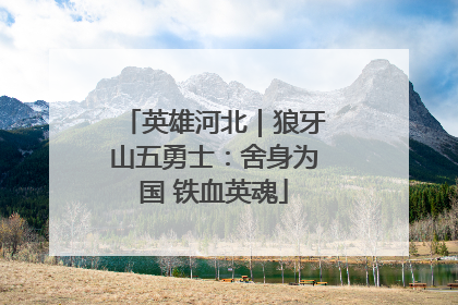 英雄河北｜狼牙山五勇士：舍身为国 铁血英魂