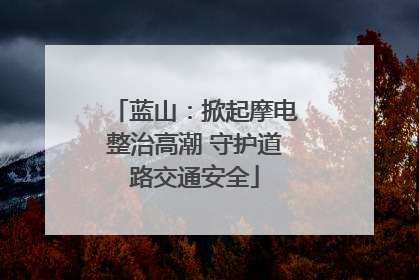 蓝山：掀起摩电整治高潮 守护道路交通安全