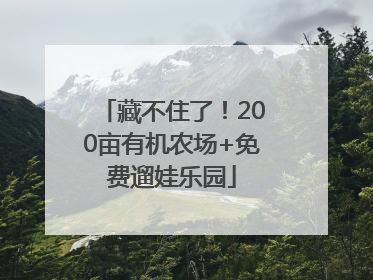 藏不住了！200亩有机农场+免费遛娃乐园