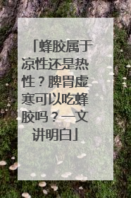 蜂胶属于凉性还是热性？脾胃虚寒可以吃蜂胶吗？一文讲明白