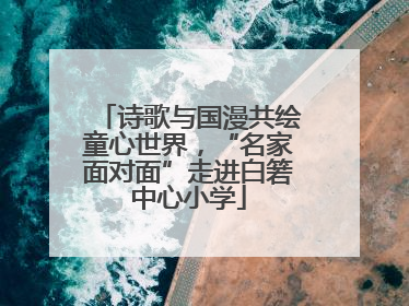 诗歌与国漫共绘童心世界，“名家面对面”走进白箬中心小学