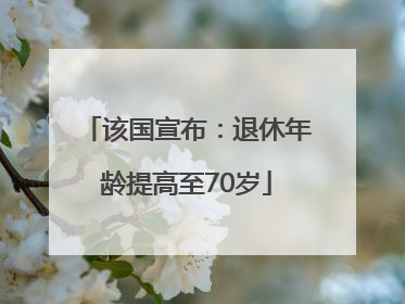 该国宣布：退休年龄提高至70岁