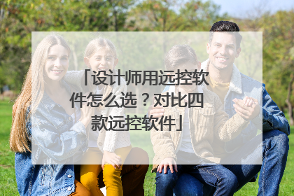 设计师用远控软件怎么选？对比四款远控软件