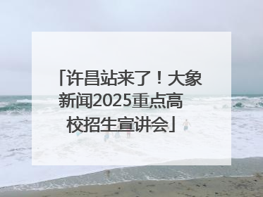 许昌站来了！大象新闻2025重点高校招生宣讲会