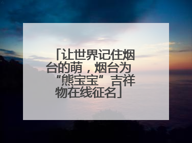 让世界记住烟台的萌，烟台为“熊宝宝”吉祥物在线征名