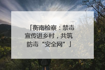 衡南检察：禁毒宣传进乡村，共筑防毒“安全网”