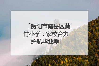 衡阳市南岳区黄竹小学：家校合力护航毕业季