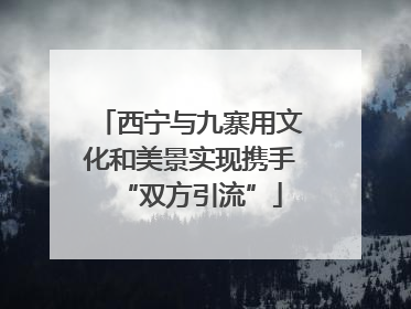 西宁与九寨用文化和美景实现携手“双方引流”