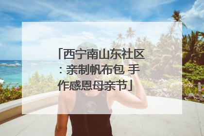 西宁南山东社区：亲制帆布包 手作感恩母亲节