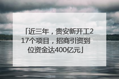 近三年，贵安新开工217个项目，招商引资到位资金达400亿元