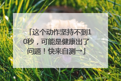 这个动作坚持不到10秒，可能是健康出了问题！快来自测→